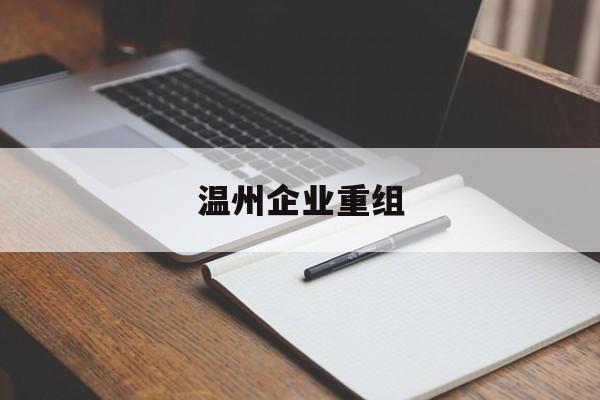 嘉峪关市温州企业重组(温州市国有企业重组改革)