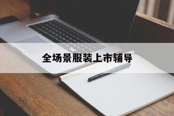 嘉峪关市全场景服装上市辅导(服装怎么样打造场景化)