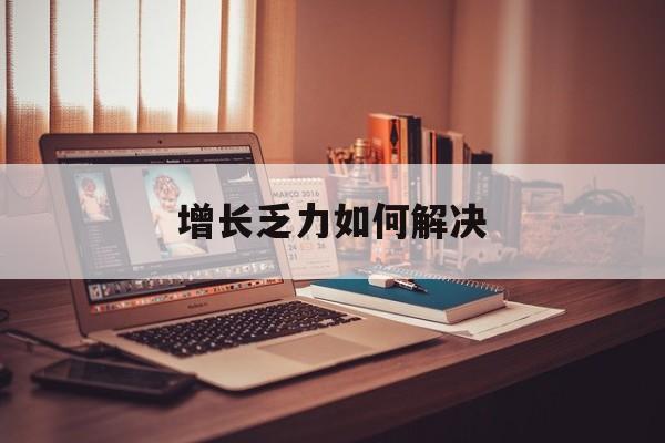 嘉峪关市增长乏力如何解决(增长乏力是下降的意思吗)