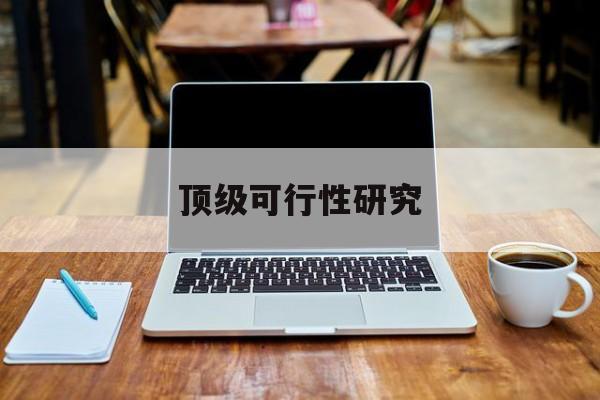 嘉峪关市顶级可行性研究(可行性研究分为哪几个阶段)
